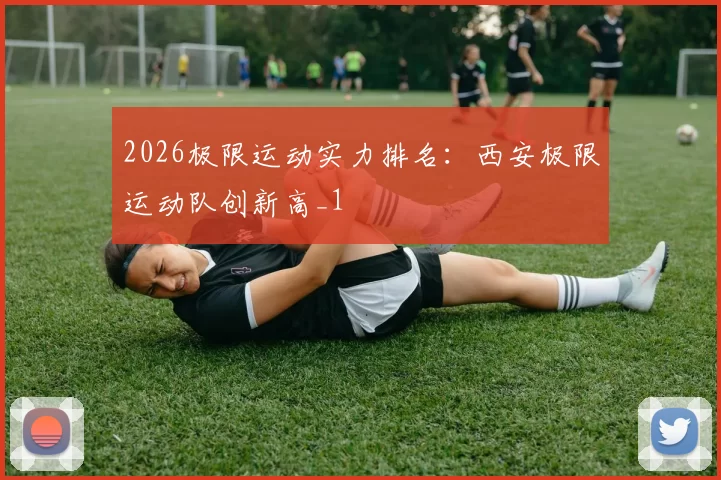 2026极限运动实力排名：西安极限运动队创新高_1