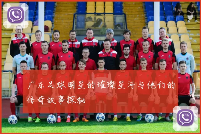 广东足球明星的璀璨星河与他们的传奇故事探秘
