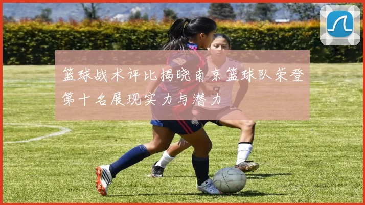 篮球战术评比揭晓南京篮球队荣登第十名展现实力与潜力