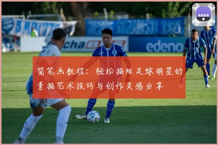 简笔画教程：轻松描绘足球明星的素描艺术技巧与创作灵感分享