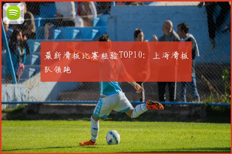 最新滑板比赛经验TOP10：上海滑板队领跑