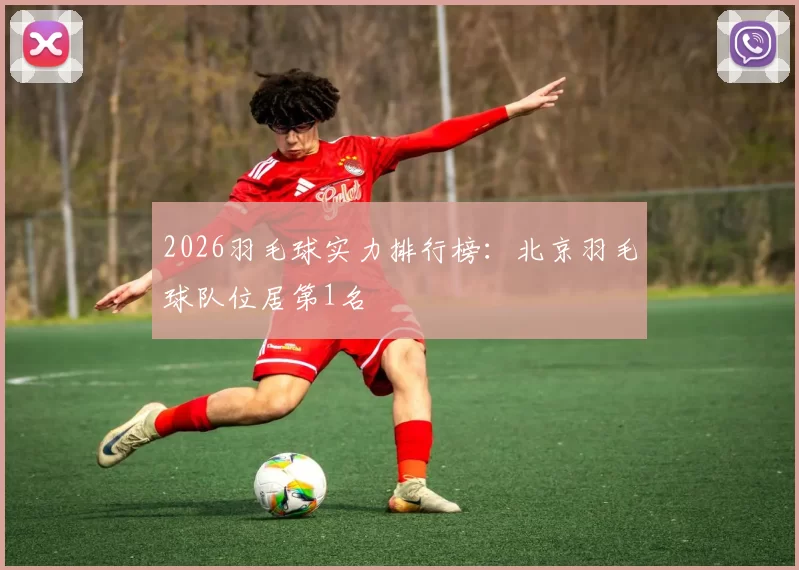 2026羽毛球实力排行榜：北京羽毛球队位居第1名