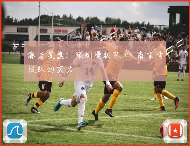 赛后复盘：深圳滑板队 vs 南京滑板队的实力