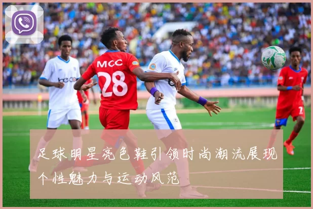 足球明星亮色鞋引领时尚潮流展现个性魅力与运动风范